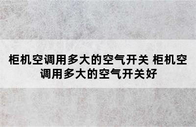 柜机空调用多大的空气开关 柜机空调用多大的空气开关好